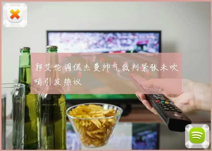 郭艾伦调侃杰曼帅气裁判紧张未吹哨引发热议