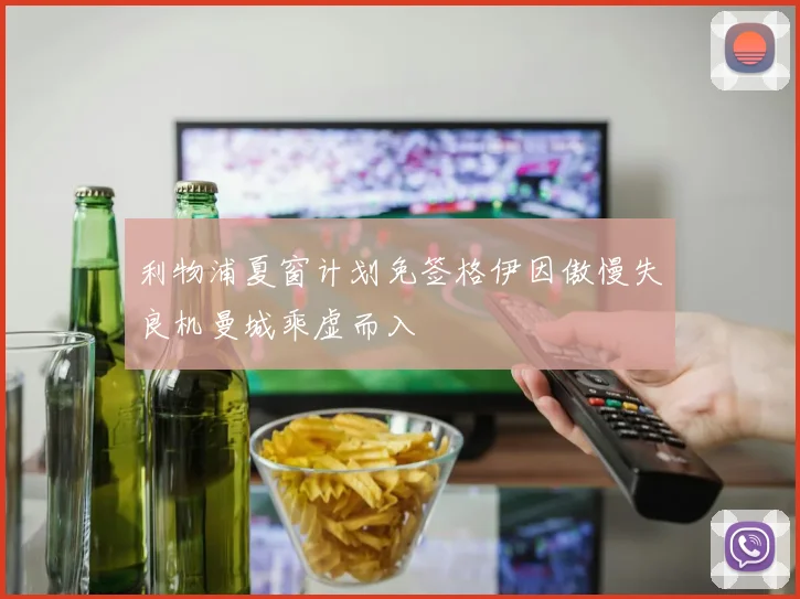 利物浦夏窗计划免签格伊因傲慢失良机曼城乘虚而入