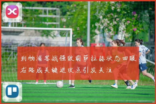 利物浦客战强敌前萨拉赫状态回暖右路成关键进攻点引发关注